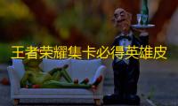 王者荣耀集卡必得英雄皮肤入口2023