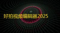好拍视频编辑器2025